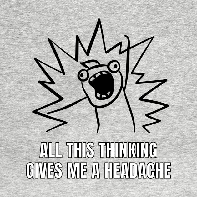 All this thinking gives me a headache. funny gift by Tee Shop